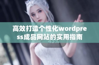 高效打造个性化wordpress成品网站的实用指南