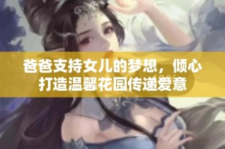 爸爸支持女儿的梦想，倾心打造温馨花园传递爱意