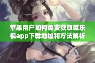 苹果用户如何免费获取芭乐视app下载地址和方法解析