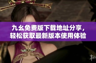 九幺免费版下载地址分享，轻松获取最新版本使用体验