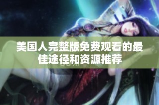 美国人完整版免费观看的最佳途径和资源推荐