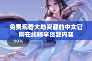 免费观看大地资源的中文官网在线畅享资源内容