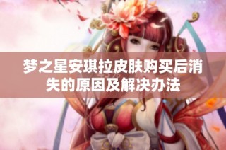 梦之星安琪拉皮肤购买后消失的原因及解决办法