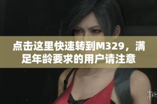 点击这里快速转到M329，满足年龄要求的用户请注意