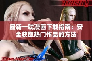 最新一耽漫画下载指南：安全获取热门作品的方法