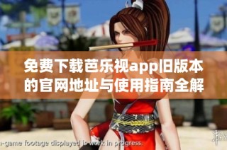 免费下载芭乐视app旧版本的官网地址与使用指南全解析
