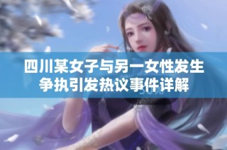 四川某女子与另一女性发生争执引发热议事件详解