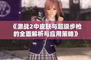 《激战2中皮肤与超级步枪的全面解析与应用策略》