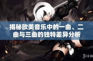 揭秘欧美音乐中的一曲、二曲与三曲的独特差异分析