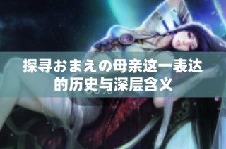 探寻おまえの母亲这一表达的历史与深层含义