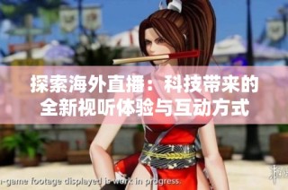 探索海外直播：科技带来的全新视听体验与互动方式