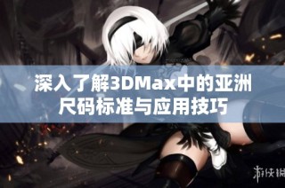 深入了解3DMax中的亚洲尺码标准与应用技巧