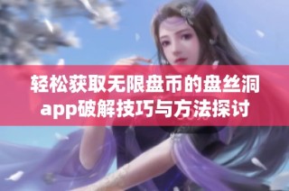 轻松获取无限盘币的盘丝洞app破解技巧与方法探讨
