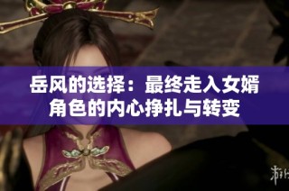 岳风的选择：最终走入女婿角色的内心挣扎与转变