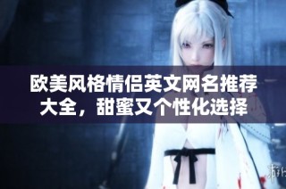 欧美风格情侣英文网名推荐大全，甜蜜又个性化选择