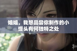 姐姐，我想品尝你制作的小馒头有何独特之处