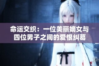 命运交织：一位美丽嫡女与四位男子之间的爱恨纠葛