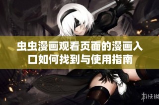 虫虫漫画观看页面的漫画入口如何找到与使用指南