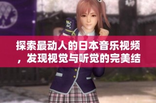 探索最动人的日本音乐视频，发现视觉与听觉的完美结合