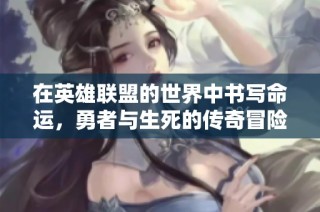 在英雄联盟的世界中书写命运，勇者与生死的传奇冒险之旅