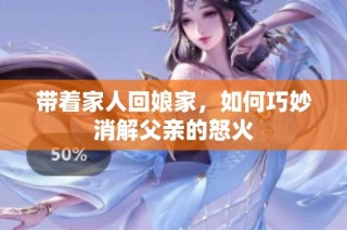 带着家人回娘家，如何巧妙消解父亲的怒火