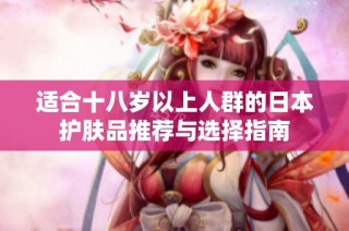 适合十八岁以上人群的日本护肤品推荐与选择指南