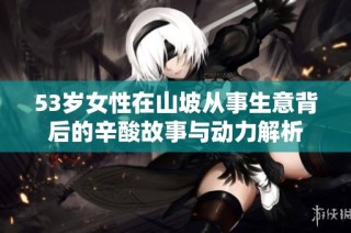 53岁女性在山坡从事生意背后的辛酸故事与动力解析