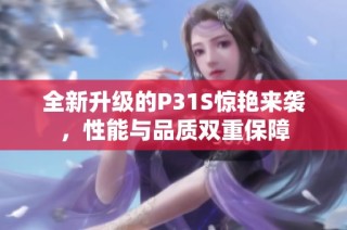 全新升级的P31S惊艳来袭，性能与品质双重保障
