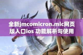 全新jmcomicron.mic网页版入口ios 功能解析与使用指南