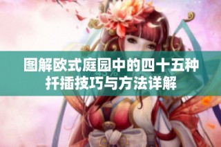 图解欧式庭园中的四十五种扦插技巧与方法详解