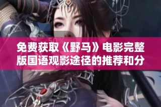免费获取《野马》电影完整版国语观影途径的推荐和分享