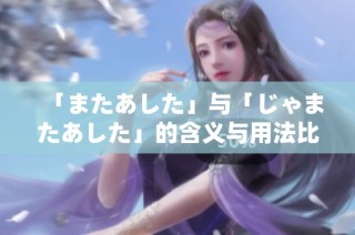 「またあした」与「じゃまたあした」的含义与用法比较分析