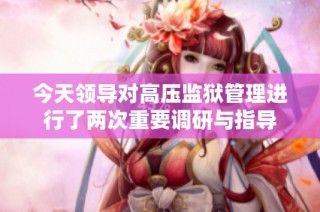 今天领导对高压监狱管理进行了两次重要调研与指导