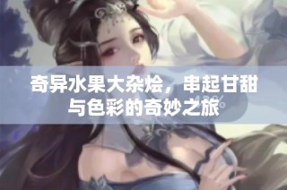 奇异水果大杂烩，串起甘甜与色彩的奇妙之旅