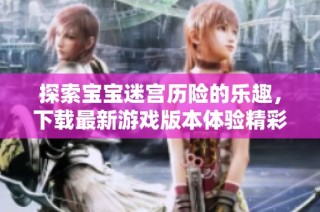 探索宝宝迷宫历险的乐趣，下载最新游戏版本体验精彩冒险
