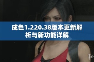 成色1.220.38版本更新解析与新功能详解