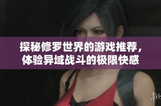 探秘修罗世界的游戏推荐，体验异域战斗的极限快感