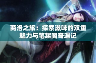 商洛之旅：探索滋味的双重魅力与笔趣阁奇遇记
