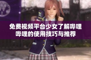 免费视频平台少女了解哔哩哔哩的使用技巧与推荐