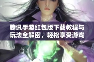 腾讯手游红包版下载教程与玩法全解密，轻松享受游戏乐趣