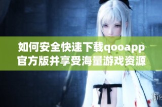 如何安全快速下载qooapp官方版并享受海量游戏资源