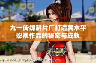 九一传媒制片厂打造高水平影视作品的秘密与成就