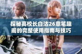 探秘高校长白沽26章笔趣阁的完整使用指南与技巧
