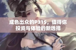 成色出众的P31S，值得你投资与体验的新选择