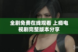 全剧免费在线观看 上瘾电视剧完整版本分享