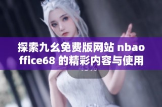 探索九幺免费版网站 nbaoffice68 的精彩内容与使用指南