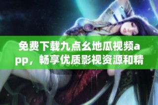 免费下载九点幺地瓜视频app，畅享优质影视资源和精彩内容