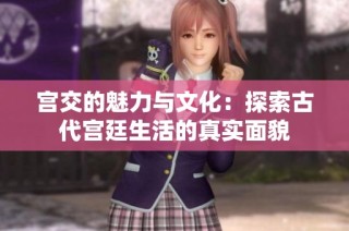 宫交的魅力与文化：探索古代宫廷生活的真实面貌