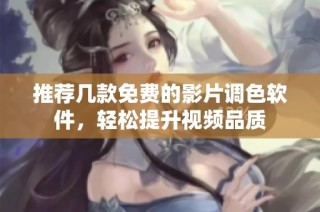推荐几款免费的影片调色软件，轻松提升视频品质