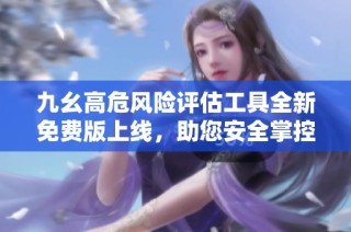 九幺高危风险评估工具全新免费版上线，助您安全掌控风险